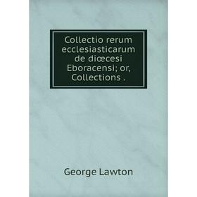 

Книга Collectio rerum ecclesiasticarum de diœcesi Eboracensi; or, Collections