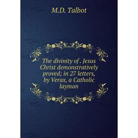

Книга The divinity of Jesus Christ demonstratively proved; in 27 letters, by Verax, a Catholic layman