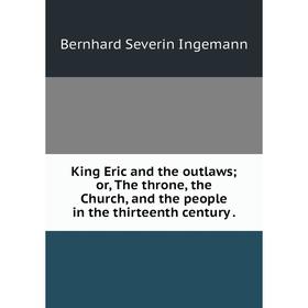 

Книга King Eric and the outlaws; or the throne, the Church, and the people in the thirteenth century