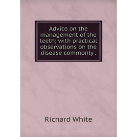 

Книга Advice on the management of the teeth; with practical observations on the disease commonly