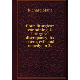 

Книга Horæ liturgicæ: containing, i. Liturgical discrepancy; its extent, evil and remedy; in 2