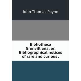 

Книга Bibliotheca Grenvilliana; or, Bibliographical notices of rare and curious