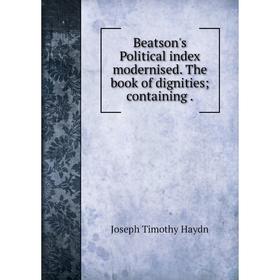 

Книга Beatson's Political index modernised. The book of dignities; containing