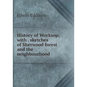 

Книга History of Worksop; with sketches of Sherwood forest and the neighbourhood