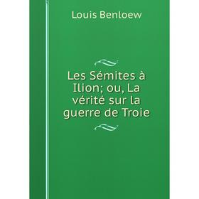 

Книга Les Sémites à Ilion; ou, La vérité sur la guerre de Troie