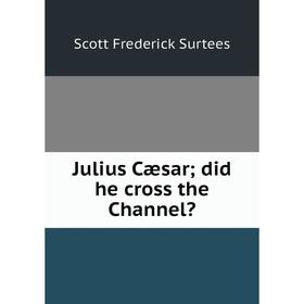 

Книга Julius Cæsar; did he cross the Channel