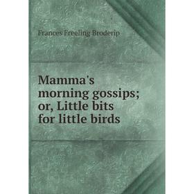 

Книга Mamma's morning gossips; or, Little bits for little birds