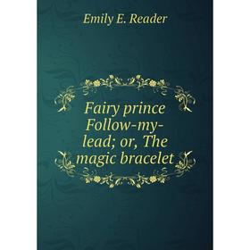 

Книга Fairy prince Follow-my-lead; or, The magic bracelet