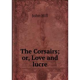 

Книга The Corsairs; or, Love and lucre