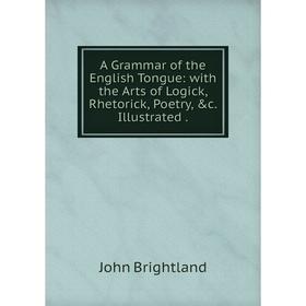 

Книга A Grammar of the English Tongue: with the Arts of Logick, Rhetorick, Poetry