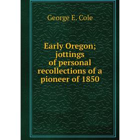 

Книга Early Oregon; jottings of personal recollections of a pioneer of 1850