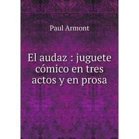 

Книга El audaz: juguete cómico en tres actos y en prosa