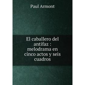 

Книга El caballero del antifaz: melodrama en cinco actos y seis cuadros
