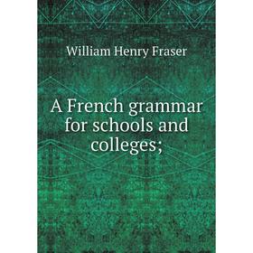 

Книга A French grammar for schools and colleges