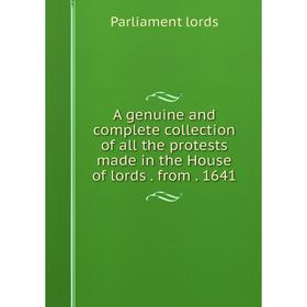

Книга A genuine and complete collection of all the protests made in the House of lords from 1641