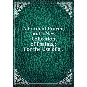 

Книга A Form of Prayer and a New Collection of Psalms: For the Use