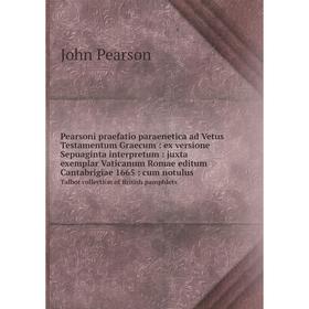 

Книга Pearsoni praefatio paraenetica ad Vetus Testamentum Graecum: ex versione Sepuaginta interpretum: juxta exemplar Vaticanum Romae editum Cantabrig