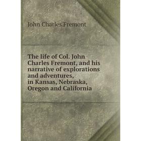 

Книга The life of Col. John Charles Fremont and his narrative of explorations and adventures, in Kansas, Nebraska, Oregon and California