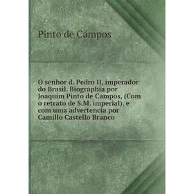 

Книга O senhor d Pedro II, imperador do Brasil Biographia por Joaquim Pinto de Campos, (Com o retrato de SM imperial), e com uma advertencia por Camil