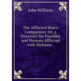 

Книга The Afflicted Man's Companion: Or, a Directory for Families and Persons Afflicted with Sickness