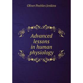 

Книга Advanced lessons in human physiology