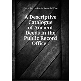 

Книга A Descriptive Catalogue of Ancient Deeds in the Public Record Office