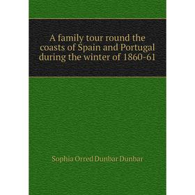 

Книга A family tour round the coasts of Spain and Portugal during the winter of 1860-61