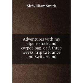 

Книга Adventures with my alpen-stock and carpet-bag, or A three weeks' trip to France and Switzerland