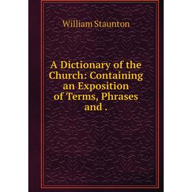 

Книга A Dictionary of the Church: Containing an Exposition of Terms, Phrases