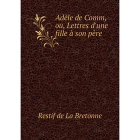 

Книга Adèle de Comm, ou, Lettres d'une fille à son père