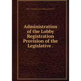 

Книга Administration of the Lobby Registration Provision of the Legislative