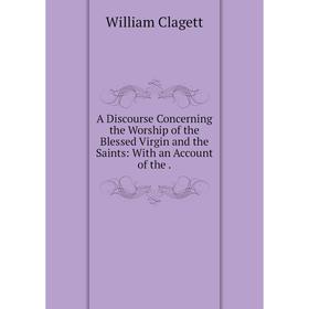 

Книга A Discourse Concerning the Worship of the Blessed Virgin and the Saints: With an Account