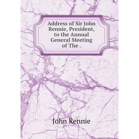 

Книга Address of Sir John Rennie, President, to the Annual General Meeting