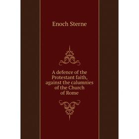 

Книга A defence of the Protestant faith, against the calumnies of the Church of Rome