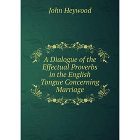 

Книга A Dialogue of the Effectual Proverbs in the English Tongue Concerning Marriage