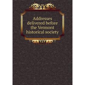 

Книга Addresses delivered before the Vermont historical society