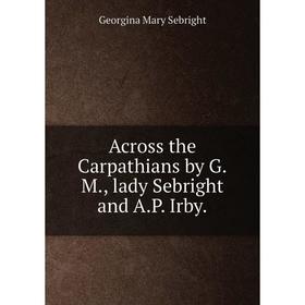 

Книга Across the Carpathians by G.M, lady Sebright and A.P. Irby.