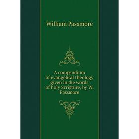 

Книга A compendium of evangelical theology given in the words of holy Scripture, by W. Passmore