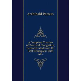 

Книга A Complete Treatise of Practical Navigation, Demonstrated from It's First Principles