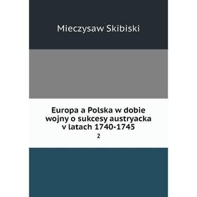 

Книга Europa a Polska w dobie wojny o sukcesy austryacka v latach 1740-1745 2