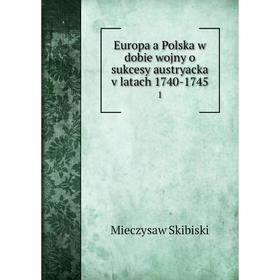 

Книга Europa a Polska w dobie wojny o sukcesy austryacka v latach 1740-1745 1