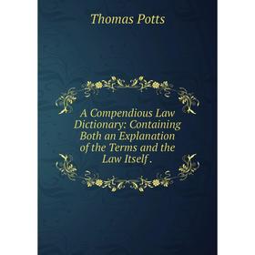 

Книга A Compendious Law Dictionary: Containing Both an Explanation of the Terms and the Law Itself