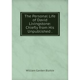 

Книга The Personal Life of David Livingstone: Chiefly from His Unpublished