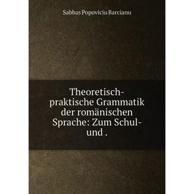 

Книга Theoretisch-praktische Grammatik der romänischen Sprache: Zum Schul- und