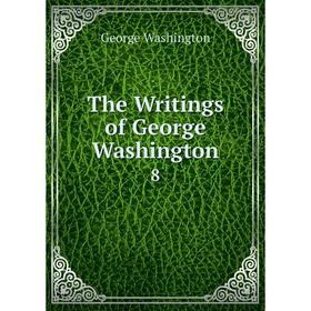 

Книга The Writings of George Washington 8