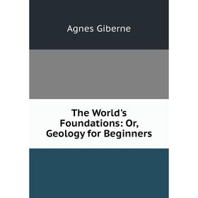 

Книга The World's Foundations: Or, Geology for Beginners