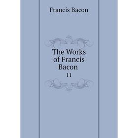 

Книга The Works of Francis Bacon 11