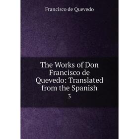

Книга The Works of Don Francisco de Quevedo: Translated from the Spanish 3