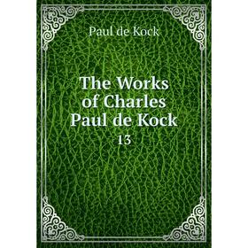

Книга The Works of Charles Paul de Kock 13