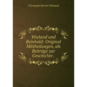 

Книга Wieland und Reinhold: Original Mittheilungen, als Beiträge zur Geschichte
